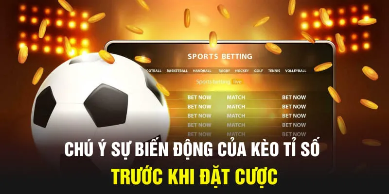 Chú ý sự biến động của kèo tỉ số trước khi đặt cược