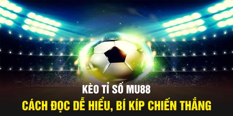 Kèo Tỉ Số MU88 - Cách Đọc Dễ Hiểu, Bí Kíp Bất Bại