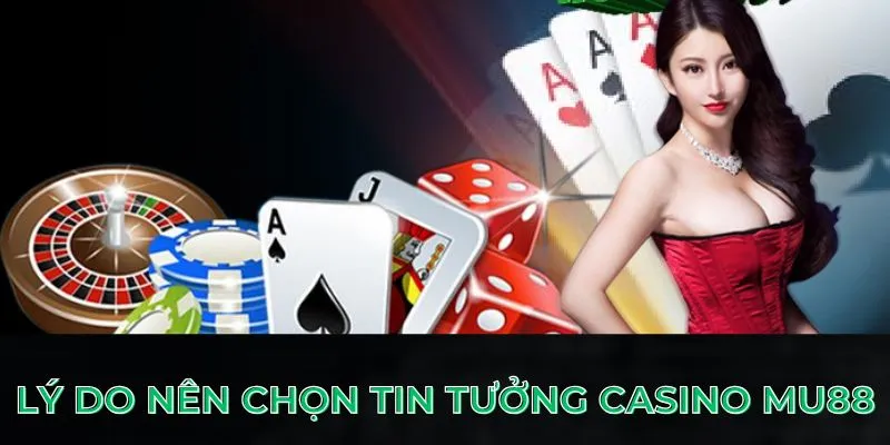 Lý do nên chọn tin tưởng casino MU88