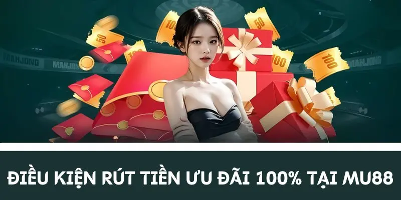 Điều kiện rút tiền ưu đãi tặng 100% tại MU88